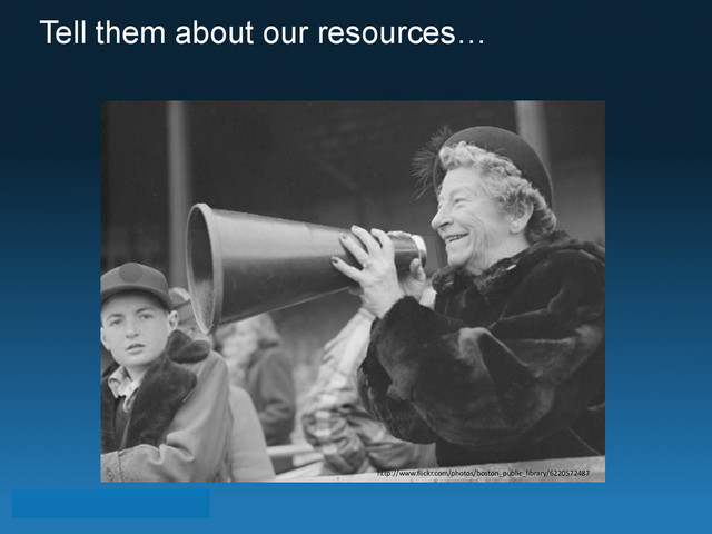 Tell them about our resources…
http://www.flickr.com/photos/boston_public_library/6220572487
