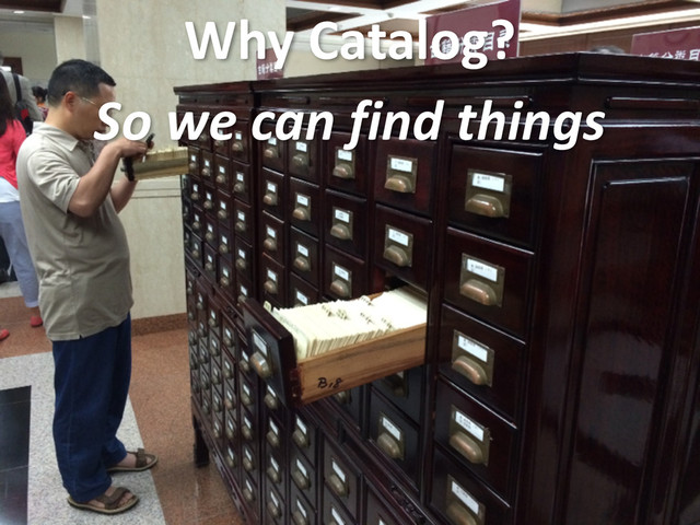 Why	  Catalog?
So	  we	  can	  find	  things
