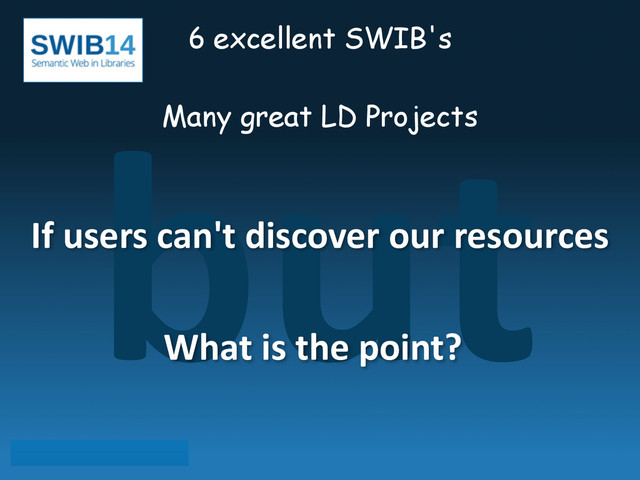 but
6 excellent SWIB's
!
Many great LD Projects
If	  users	  can't	  discover	  our	  resources
What	  is	  the	  point?
