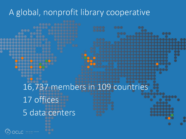 A  global,  nonprofit  library  cooperative
16,737  members  in  109  countries  
17  offices  
5  data  centers
