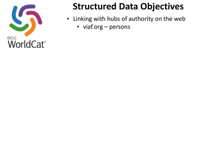 Structured	  Data	  Objectives
• Linking	  with	  hubs	  of	  authority	  on	  the	  web
• viaf.org	  –	  persons
