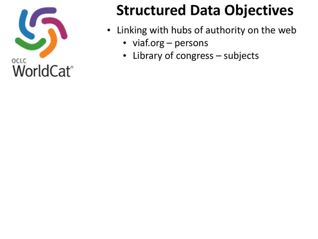 Structured	  Data	  Objectives
• Linking	  with	  hubs	  of	  authority	  on	  the	  web
• viaf.org	  –	  persons
• Library	  of	  congress	  –	  subjects

