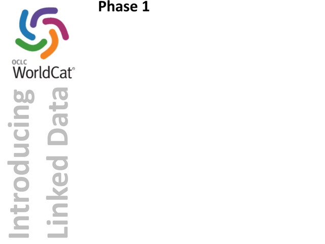 Introducing	  
Linked	  Data
Phase	  1
