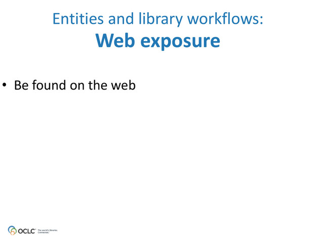 • Be	  found	  on	  the	  web
Entities	  and	  library	  workflows: 
Web	  exposure
