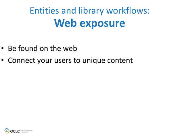 • Be	  found	  on	  the	  web
• Connect	  your	  users	  to	  unique	  content
Entities	  and	  library	  workflows: 
Web	  exposure

