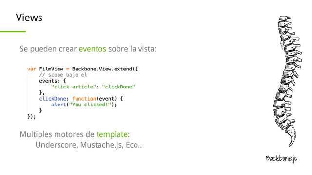 Backbone.js
Views
Se pueden crear eventos sobre la vista:
Multiples motores de template:
Underscore, Mustache.js, Eco..
