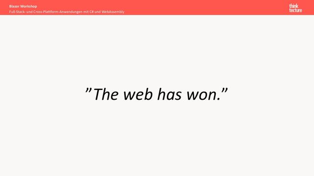 ”The web has won.”
Full-Stack- und Cross-Plattform-Anwendungen mit C# und WebAssembly
Blazor Workshop
