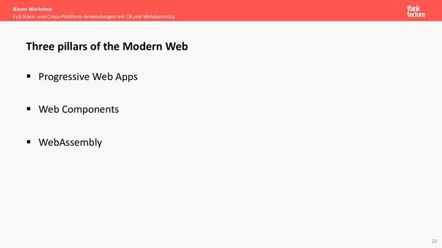 22
§ Progressive Web Apps
§ Web Components
§ WebAssembly
Blazor Workshop
Full-Stack- und Cross-Plattform-Anwendungen mit C# und WebAssembly
Three pillars of the Modern Web

