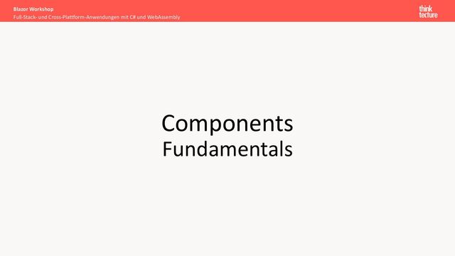 Components
Fundamentals
Full-Stack- und Cross-Plattform-Anwendungen mit C# und WebAssembly
Blazor Workshop
