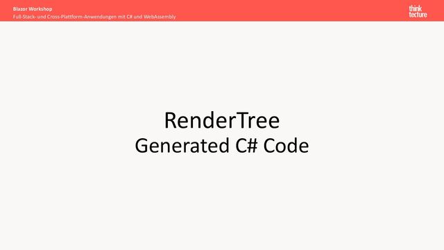 RenderTree
Generated C# Code
Full-Stack- und Cross-Plattform-Anwendungen mit C# und WebAssembly
Blazor Workshop
