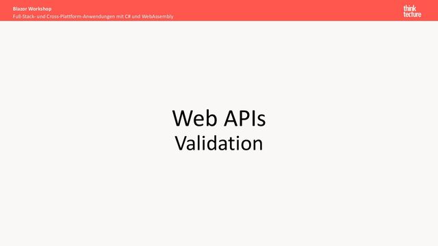 Web APIs
Validation
Full-Stack- und Cross-Plattform-Anwendungen mit C# und WebAssembly
Blazor Workshop
