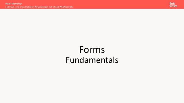 Forms
Fundamentals
Full-Stack- und Cross-Plattform-Anwendungen mit C# und WebAssembly
Blazor Workshop
