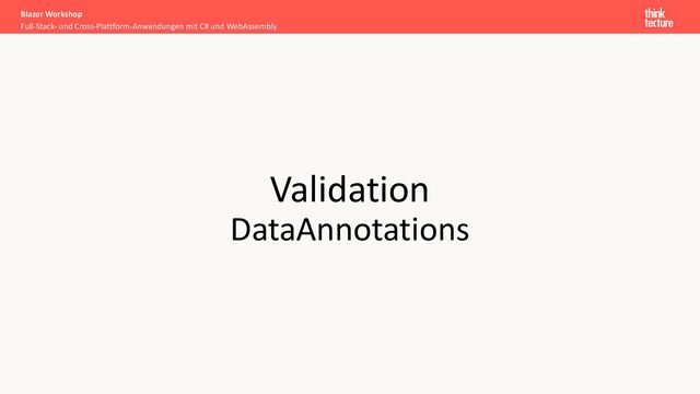 Validation
DataAnnotations
Full-Stack- und Cross-Plattform-Anwendungen mit C# und WebAssembly
Blazor Workshop
