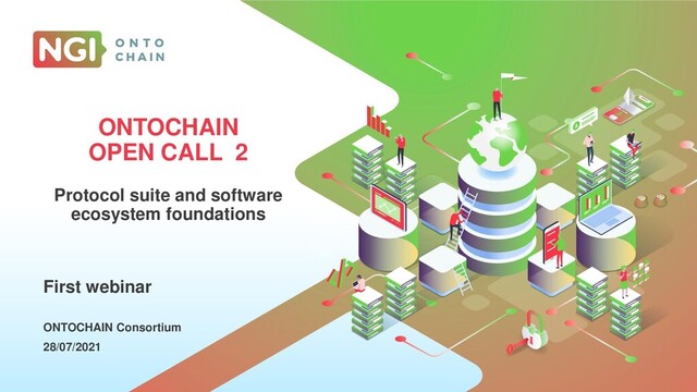 CLICK TO EDIT
MASTER TITLE STYLE
Click to add subtitle
Location
Date
ONTOCHAIN
OPEN CALL 2
Protocol suite and software
ecosystem foundations
ONTOCHAIN Consortium
28/07/2021
First webinar
