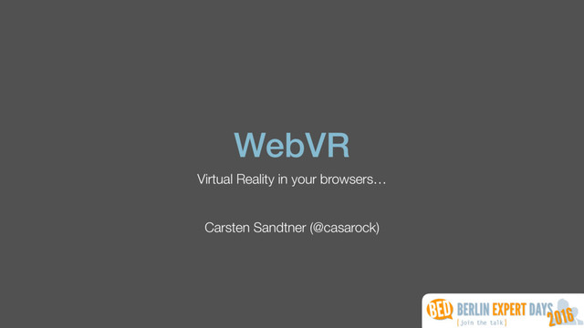 WebVR
Virtual Reality in your browsers…
Carsten Sandtner (@casarock)
