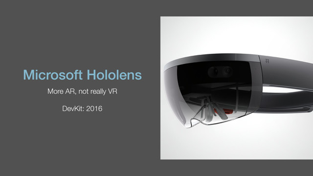 Microsoft Hololens
More AR, not really VR
DevKit: 2016

