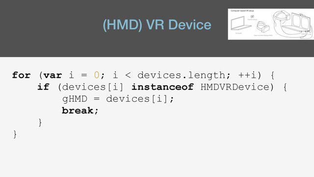 (HMD) VR Device
for (var i = 0; i < devices.length; ++i) {
if (devices[i] instanceof HMDVRDevice) {
gHMD = devices[i];
break;
}
}
