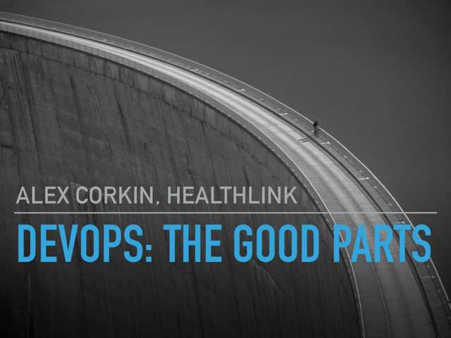DEVOPS: THE GOOD PARTS
ALEX CORKIN, HEALTHLINK
