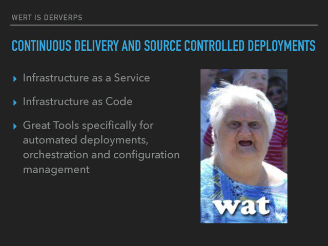 WERT IS DERVERPS
CONTINUOUS DELIVERY AND SOURCE CONTROLLED DEPLOYMENTS
▸ Infrastructure as a Service
▸ Infrastructure as Code
▸ Great Tools speciﬁcally for
automated deployments,
orchestration and conﬁguration
management
