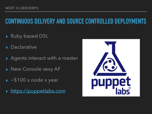 WERT IS DERVERPS
CONTINUOUS DELIVERY AND SOURCE CONTROLLED DEPLOYMENTS
▸ Ruby based DSL
▸ Declarative
▸ Agents interact with a master
▸ New Console sexy AF
▸ ~$100 x node x year
▸ https://puppetlabs.com
