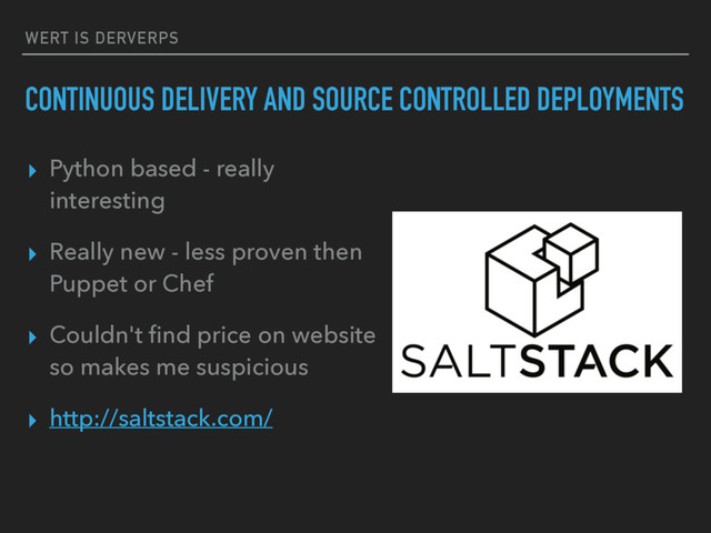 WERT IS DERVERPS
CONTINUOUS DELIVERY AND SOURCE CONTROLLED DEPLOYMENTS
▸ Python based - really
interesting
▸ Really new - less proven then
Puppet or Chef
▸ Couldn't ﬁnd price on website
so makes me suspicious
▸ http://saltstack.com/
