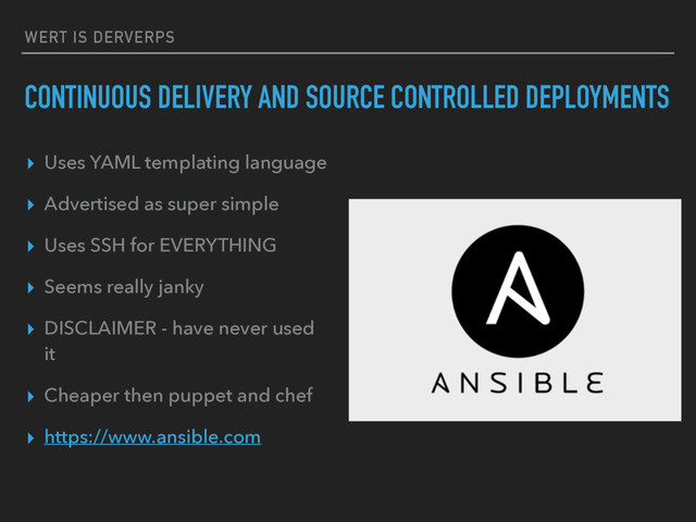 WERT IS DERVERPS
CONTINUOUS DELIVERY AND SOURCE CONTROLLED DEPLOYMENTS
▸ Uses YAML templating language
▸ Advertised as super simple
▸ Uses SSH for EVERYTHING
▸ Seems really janky
▸ DISCLAIMER - have never used
it
▸ Cheaper then puppet and chef
▸ https://www.ansible.com

