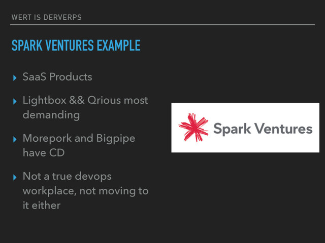 WERT IS DERVERPS
SPARK VENTURES EXAMPLE
▸ SaaS Products
▸ Lightbox && Qrious most
demanding
▸ Morepork and Bigpipe
have CD
▸ Not a true devops
workplace, not moving to
it either
