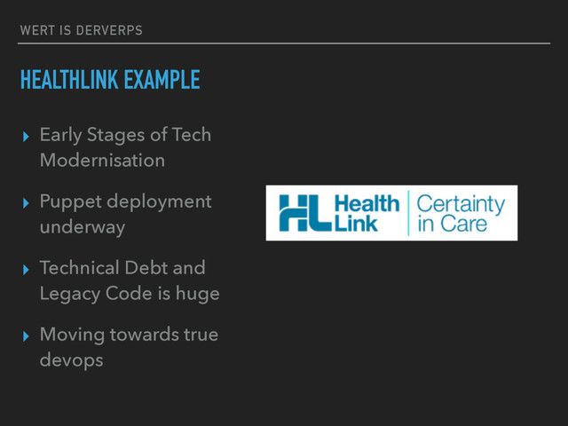WERT IS DERVERPS
HEALTHLINK EXAMPLE
▸ Early Stages of Tech
Modernisation
▸ Puppet deployment
underway
▸ Technical Debt and
Legacy Code is huge
▸ Moving towards true
devops
