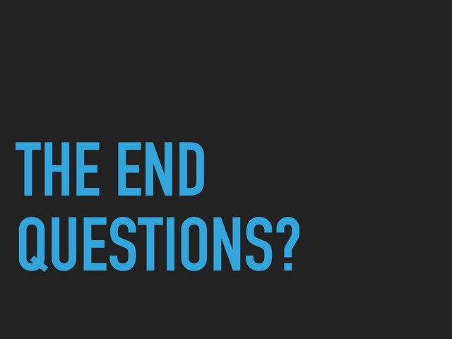 THE END
QUESTIONS?

