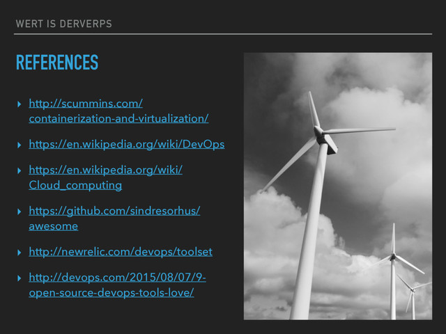 WERT IS DERVERPS
REFERENCES
▸ http://scummins.com/
containerization-and-virtualization/
▸ https://en.wikipedia.org/wiki/DevOps
▸ https://en.wikipedia.org/wiki/
Cloud_computing
▸ https://github.com/sindresorhus/
awesome
▸ http://newrelic.com/devops/toolset
▸ http://devops.com/2015/08/07/9-
open-source-devops-tools-love/
