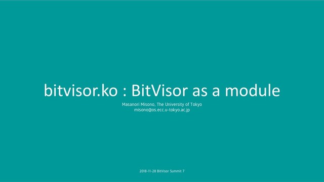 bitvisor.ko : BitVisor as a module
Masanori Misono, The University of Tokyo
misono@os.ecc.u-tokyo.ac.jp
2018-11-28 BitVisor Summit 7
