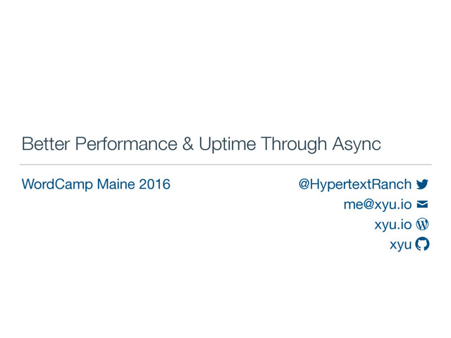 @HypertextRanch

me@xyu.io

xyu.io

xyu




Better Performance & Uptime Through Async
WordCamp Maine 2016
