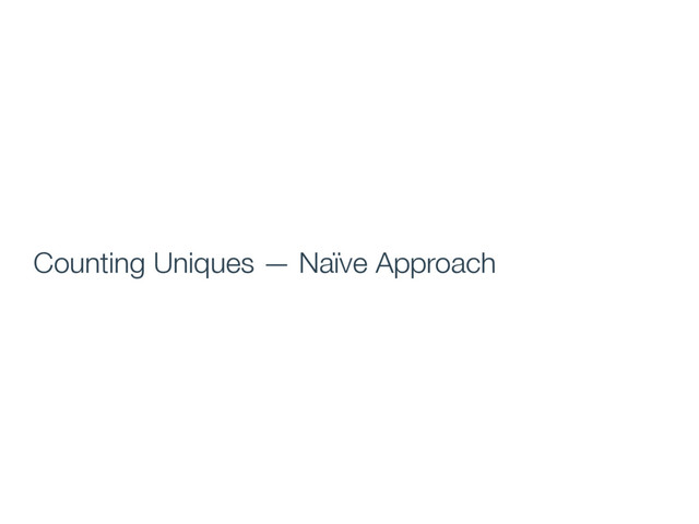 Counting Uniques — Naïve Approach
