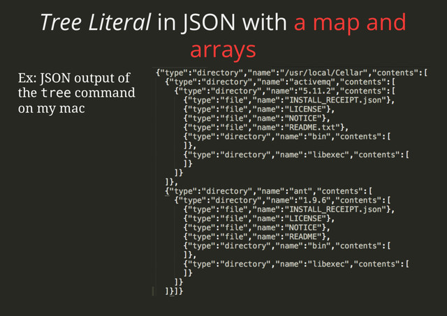 Tree Literal in JSON with a map and
arrays
Ex: JSON output of
the tree command
on my mac

