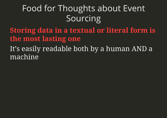 Food for Thoughts about Event
Sourcing
Storing data in a textual or literal form is
the most lasting one
It’s easily readable both by a human AND a
machine
