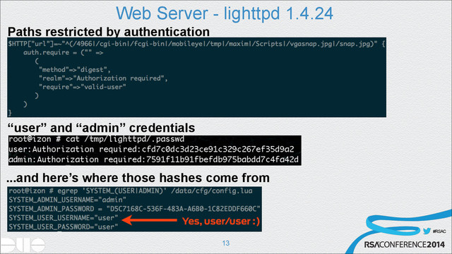#RSAC
Web Server - lighttpd 1.4.24
!13
Paths restricted by authentication
“user” and “admin” credentials
...and here’s where those hashes come from
Yes, user/user :)
