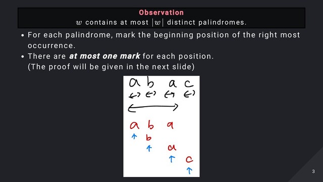 For each palindrome, mark the beginning position of the right most
occurrence.
There are at most one mark for each position.
(The proof will be given in the next slide)
Observation

contains at most distinct palindromes.
w ∣w∣
3
3
