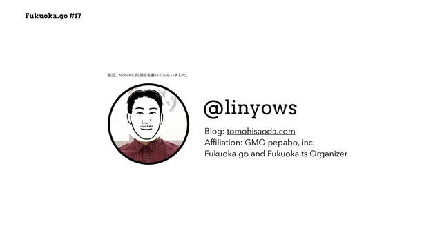 Fukuoka.go #17
@linyows
Blog: tomohisaoda.com


Af
fi
liation: GMO pepabo, inc.


Fukuoka.go and Fukuoka.ts Organizer
࠷ۙɺNotionʹࣅإֆΛॻ͍ͯ΋Β͍·ͨ͠ɻ
