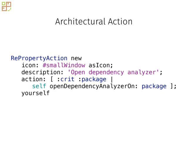 RePropertyAction new
icon: #smallWindow asIcon;
description: 'Open dependency analyzer';
action: [ :crit :package |
self openDependencyAnalyzerOn: package ];
yourself
Architectural Action
