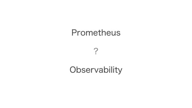 Prometheus
Observability
？
