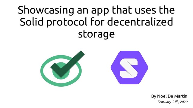 Showcasing an app that uses the
Solid protocol for decentralized
storage
By Noel De Martin
February 25th, 2020
