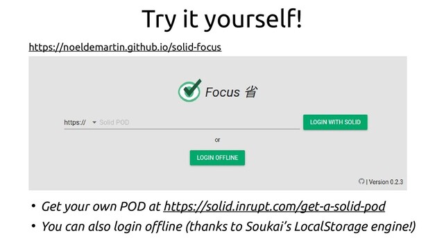 Try it yourself!
https://noeldemartin.github.io/solid-focus
●
Get your own POD at https://solid.inrupt.com/get-a-solid-pod
●
You can also login offline (thanks to Soukai’s LocalStorage engine!)
