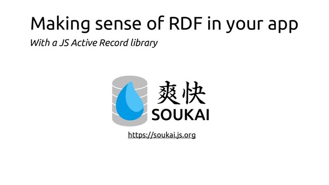Making sense of RDF in your app
https://soukai.js.org
With a JS Active Record library
