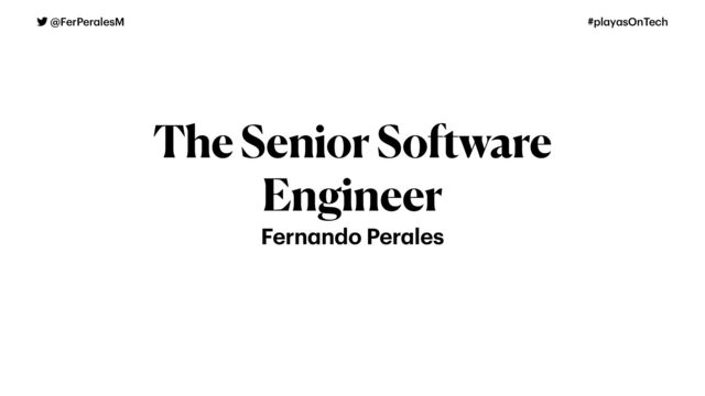 @FerPer
a
lesM #pl
a
y
a
sOnTech
The Senior Software


Engineer
Fern
a
ndo Per
a
les
