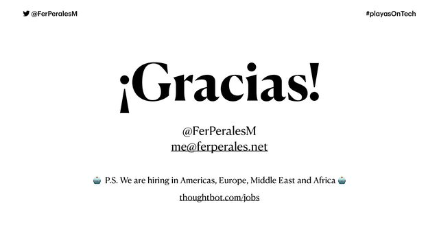 @FerPer
a
lesM #pl
a
y
a
sOnTech
¡Gracias!
🤖 P.S. We are hiring in Americas, Europe, Middle East and Africa 🤖
thoughtbot.com/jobs
@FerPeralesM


me@ferperales.net
