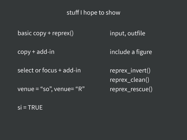 basic copy + reprex()
copy + add-in
select or focus + add-in
venue = “so”, venue= “R”
si = TRUE
input, outfile
include a figure
reprex_invert()
reprex_clean()
reprex_rescue()
stuﬀ I hope to show

