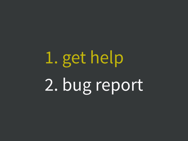 1. get help
2. bug report

