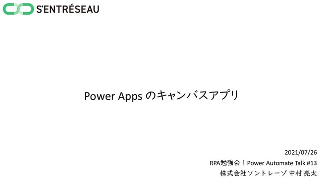 Power Apps のキャンバスアプリ
2021/07/26
RPA勉強会！Power Automate Talk #13
株式会社ソントレーゾ 中村 亮太
