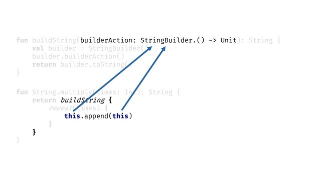 fun String.multiply(times: Int): String {
return buildString {
}
}
fun buildString(builderAction: StringBuilder.() -> Unit): String {
val builder = StringBuilder()
builder.builderAction()
return builder.toString()
}
repeat(times) {
this.append(this)
}
