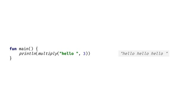 "hello hello hello "
fun main() {
println(multiply("hello ", 3))
}

